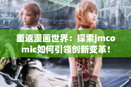 重返漫畫世界：探索jmcomic如何引領(lǐng)創(chuàng)新變革！