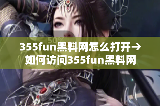 355fun黑料網怎么打開→如何訪問355fun黑料網