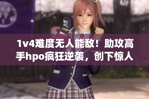 1v4難度無人能敵！助攻高手hpo瘋狂逆襲，創下驚人紀錄！