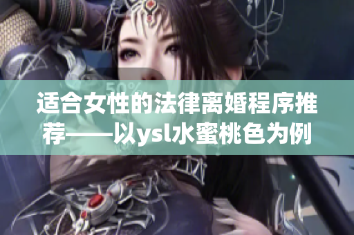 適合女性的法律離婚程序推薦——以ysl水蜜桃色為例