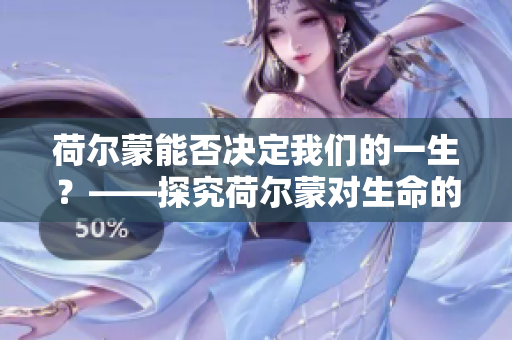 荷爾蒙能否決定我們的一生？——探究荷爾蒙對生命的影響