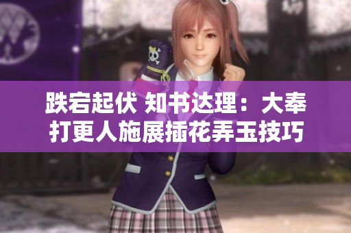跌宕起伏 知書達理：大奉打更人施展插花弄玉技巧