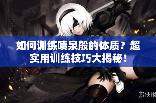 如何訓練噴泉般的體質？超實用訓練技巧大揭秘！
