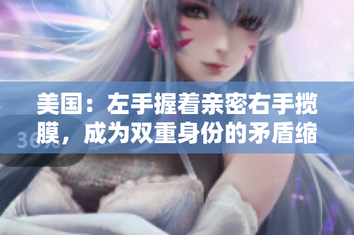 美國：左手握著親密右手攬膜，成為雙重身份的矛盾縮影