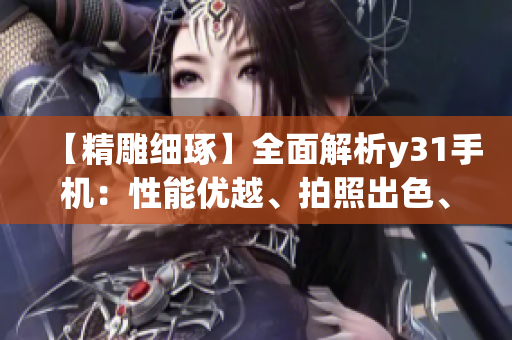【精雕細琢】全面解析y31手機：性能優越、拍照出色、續航強勁