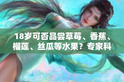 18歲可否品嘗草莓、香蕉、榴蓮、絲瓜等水果？專家科普解讀