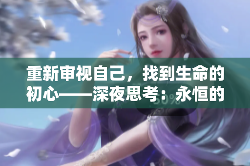 重新審視自己，找到生命的初心——深夜思考：永恒的意義
