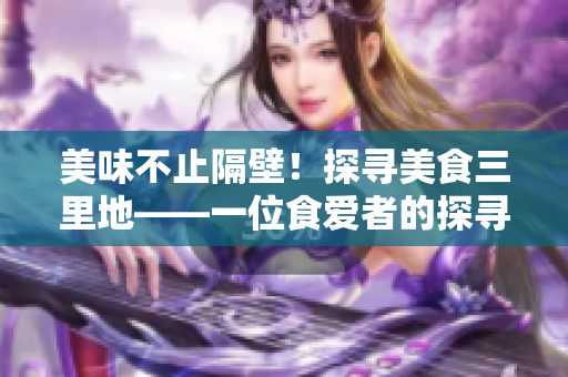美味不止隔壁！探尋美食三里地——一位食愛者的探尋之旅