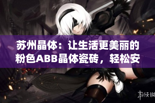 蘇州晶體：讓生活更美麗的粉色ABB晶體瓷磚，輕松安裝省時省力(1)