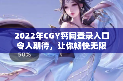 2022年CGY鈣同登錄入口令人期待，讓你暢快無限