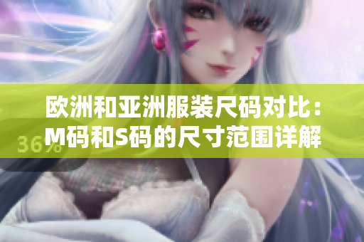 歐洲和亞洲服裝尺碼對比：M碼和S碼的尺寸范圍詳解