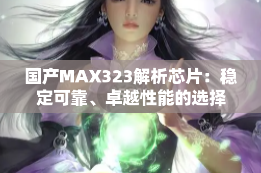 國產(chǎn)MAX323解析芯片：穩(wěn)定可靠、卓越性能的選擇