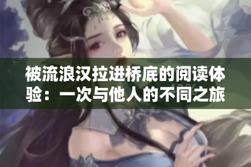 被流浪漢拉進橋底的閱讀體驗：一次與他人的不同之旅