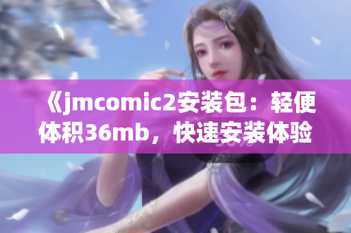 《jmcomic2安裝包：輕便體積36mb，快速安裝體驗》