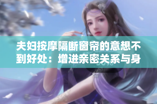 夫婦按摩隔斷窗簾的意想不到好處：增進(jìn)親密關(guān)系與身心健康！
