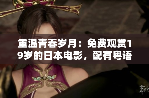 重溫青春歲月：免費(fèi)觀賞19歲的日本電影，配有粵語配音