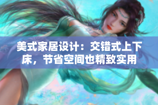 美式家居設(shè)計(jì)：交錯(cuò)式上下床，節(jié)省空間也精致實(shí)用