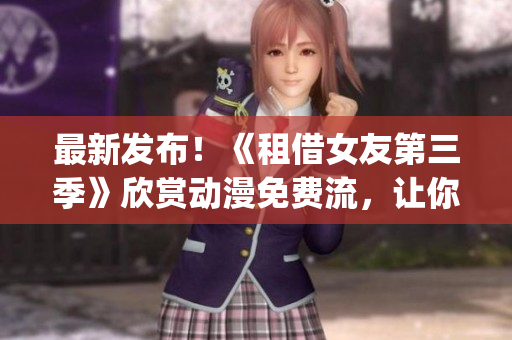 最新發布！《租借女友第三季》欣賞動漫免費流，讓你見證最新發展！(1)