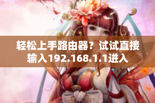 輕松上手路由器？試試直接輸入192.168.1.1進入