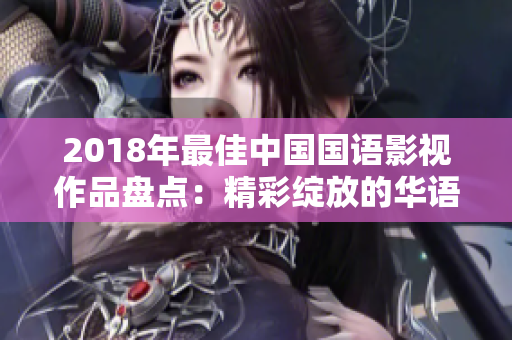 2018年最佳中國國語影視作品盤點：精彩綻放的華語影視力量