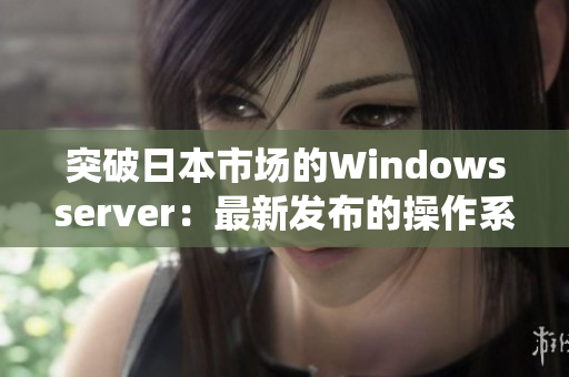 突破日本市場的Windowsserver：最新發布的操作系統解決方案