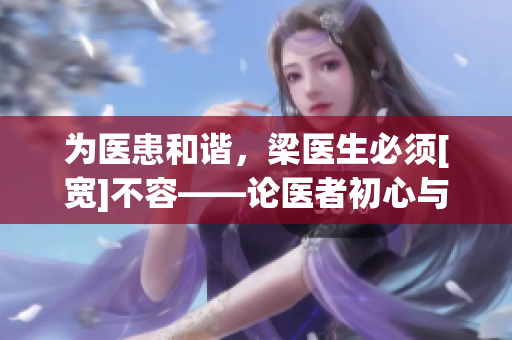 為醫患和諧，梁醫生必須[寬]不容——論醫者初心與誠信精神
