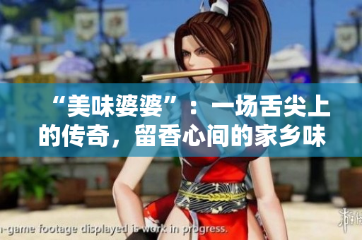 “美味婆婆”：一場舌尖上的傳奇，留香心間的家鄉味