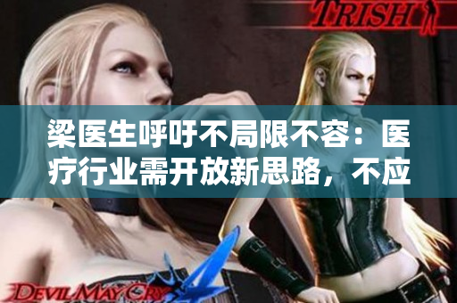 梁醫生呼吁不局限不容：醫療行業需開放新思路，不應設限