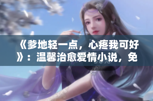 《爹地輕一點，心疼我可好》：溫馨治愈愛情小說，免費閱讀！