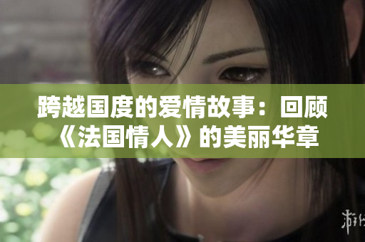 跨越國度的愛情故事：回顧《法國情人》的美麗華章