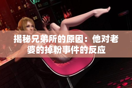 揭秘兄弟所的原因：他對老婆的掉粉事件的反應