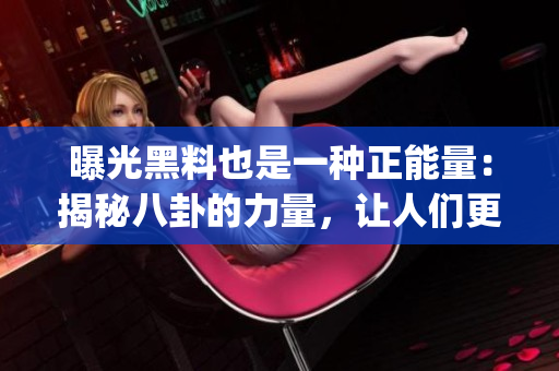 曝光黑料也是一種正能量：揭秘八卦的力量，讓人們更加警醒和謹慎。(1)