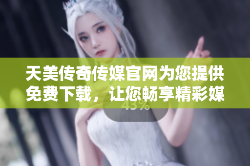天美傳奇傳媒官網為您提供免費下載，讓您暢享精彩媒體內容