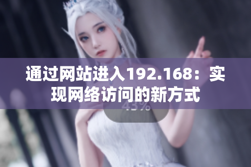 通過網站進入192.168：實現網絡訪問的新方式