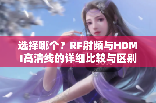 選擇哪個？RF射頻與HDMI高清線的詳細(xì)比較與區(qū)別