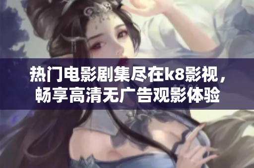 熱門電影劇集盡在k8影視，暢享高清無廣告觀影體驗