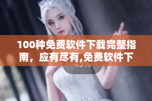 100種免費軟件下載完整指南，應有盡有,免費軟件下載全集