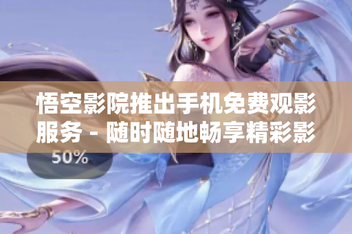 悟空影院推出手機免費觀影服務 - 隨時隨地暢享精彩影視作品