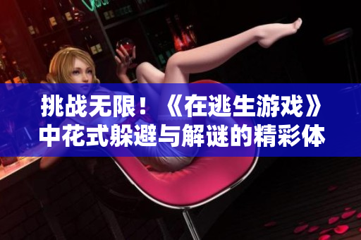 挑戰(zhàn)無限！《在逃生游戲》中花式躲避與解謎的精彩體驗(yàn)