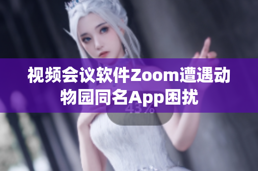 視頻會議軟件Zoom遭遇動物園同名App困擾