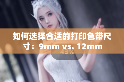 如何選擇合適的打印色帶尺寸：9mm vs. 12mm