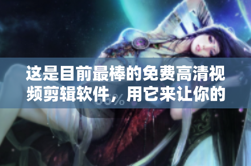 這是目前最棒的免費(fèi)高清視頻剪輯軟件，用它來讓你的視頻更出色！