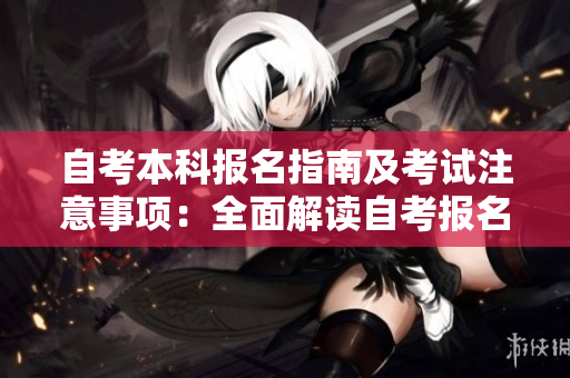 自考本科報名指南及考試注意事項：全面解讀自考報名流程與考試細則