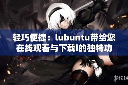 輕巧便捷：lubuntu帶給您在線觀看與下載i的獨(dú)特功能