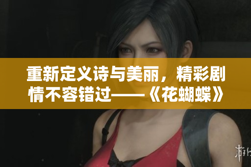 重新定義詩與美麗，精彩劇情不容錯過——《花蝴蝶》免費版完整6集！