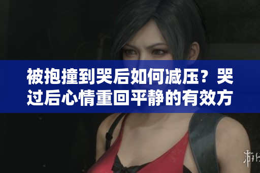 被抱撞到哭后如何減壓？哭過后心情重回平靜的有效方法分享