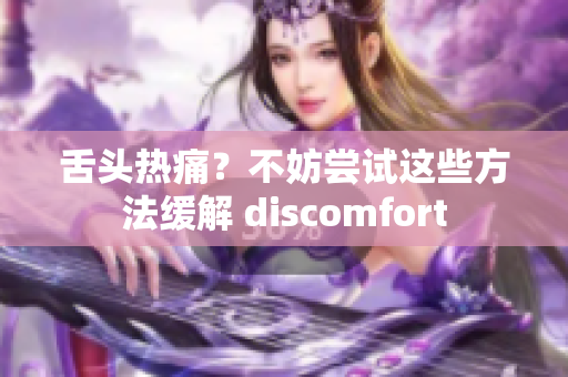舌頭熱痛？不妨嘗試這些方法緩解 discomfort