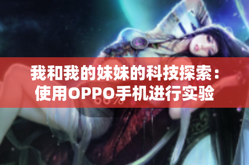 我和我的妹妹的科技探索：使用OPPO手機進行實驗