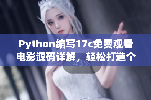 Python編寫17c免費觀看電影源碼詳解，輕松打造個人電影平臺