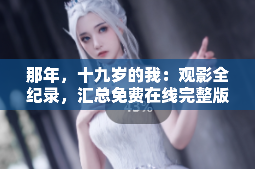 那年，十九歲的我：觀影全紀錄，匯總免費在線完整版資源